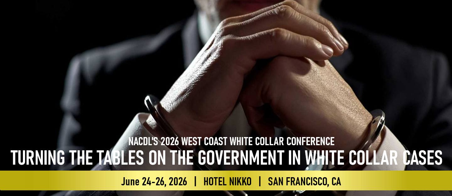WCWCC 2026 NACDL's 2026 West Coast White Collar Conference: Turning the Tables on the Government in White Collar Cases. June 24-26, 2026 at Hotel Nikko in San Francisco, CA.