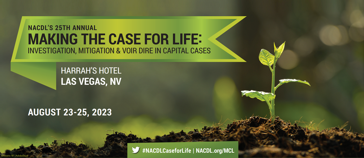 NACDL's 25th Annual Making the Case for Life: Investigation, Mitigation & Voir Dire in Capital Cases. August 23-25, 2023 at Harrah's Hotel, Las Vegas, NV. NACDL.org/MCL. #NACDLCaseforLife