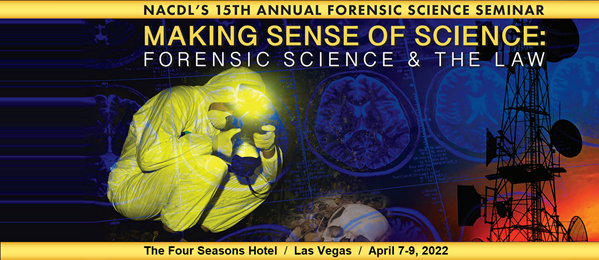 NACDL's 15th Annual Making Sense of Science: Forensic Science & the Law. April 7-9, 2022 at The Four Seasons Hotel in Las Vegas, NV